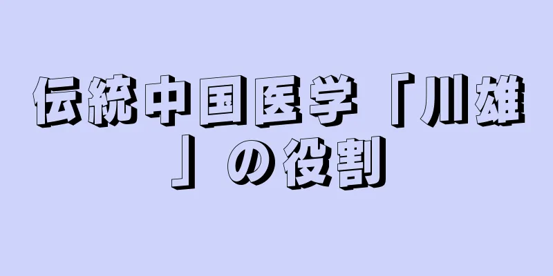 伝統中国医学「川雄」の役割
