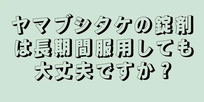 ヤマブシタケの錠剤は長期間服用しても大丈夫ですか？