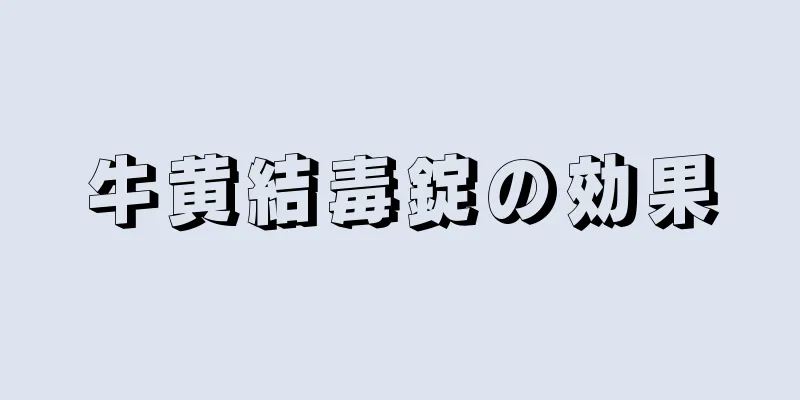牛黄結毒錠の効果