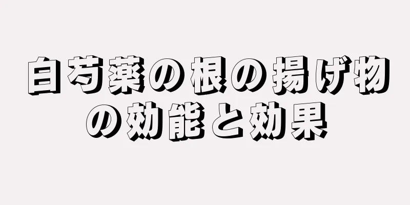 白芍薬の根の揚げ物の効能と効果