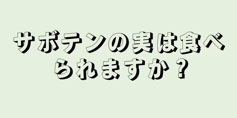 サボテンの実は食べられますか？