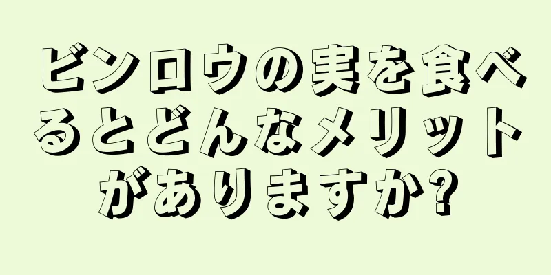 ビンロウの実を食べるとどんなメリットがありますか?
