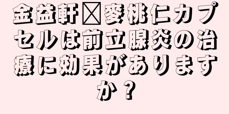 金益軒毗麥桃仁カプセルは前立腺炎の治療に効果がありますか？
