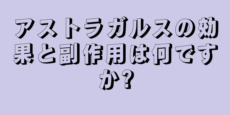 アストラガルスの効果と副作用は何ですか?