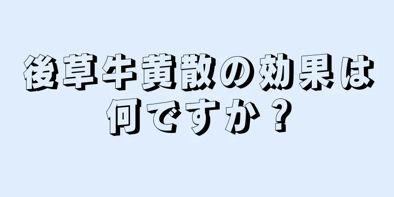 後草牛黄散の効果は何ですか？