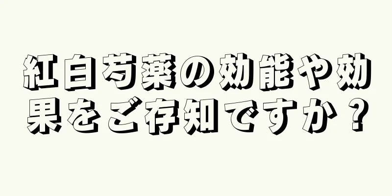 紅白芍薬の効能や効果をご存知ですか？