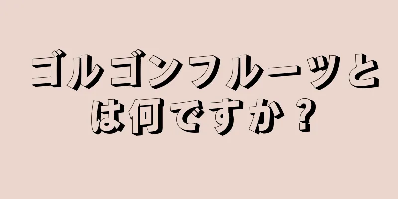 ゴルゴンフルーツとは何ですか？