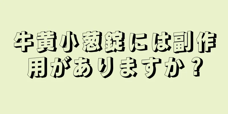 牛黄小葱錠には副作用がありますか？