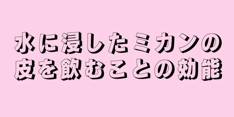 水に浸したミカンの皮を飲むことの効能