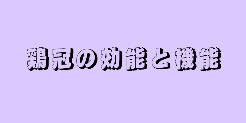 鶏冠の効能と機能