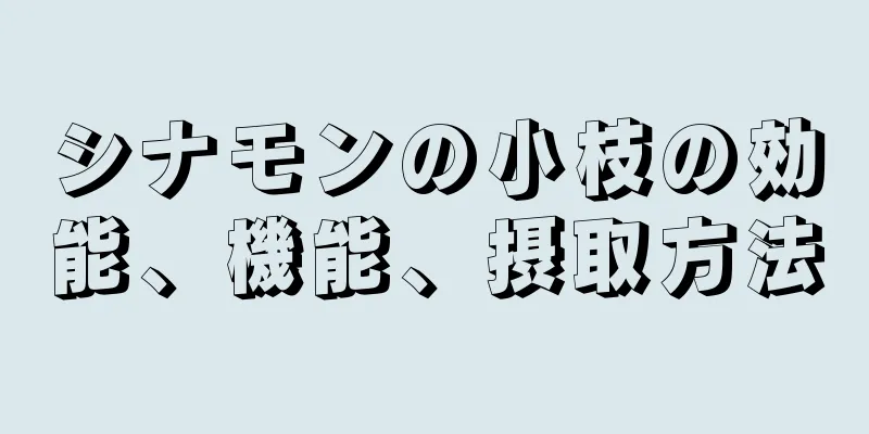 シナモンの小枝の効能、機能、摂取方法