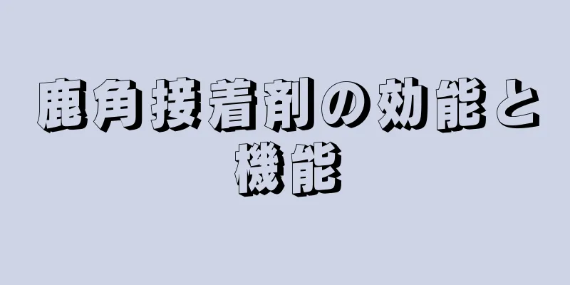 鹿角接着剤の効能と機能
