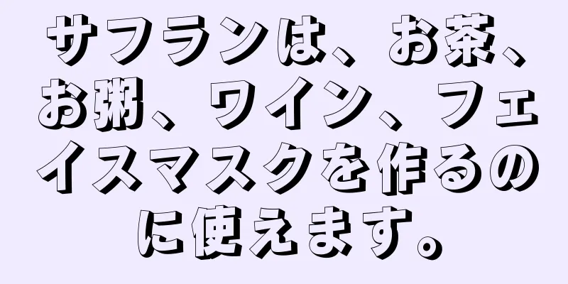 サフランは、お茶、お粥、ワイン、フェイスマスクを作るのに使えます。