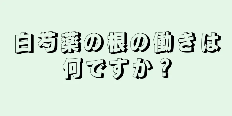 白芍薬の根の働きは何ですか？