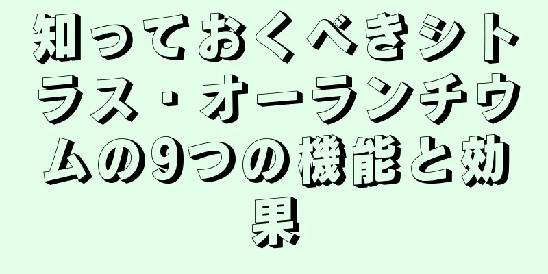 知っておくべきシトラス・オーランチウムの9つの機能と効果