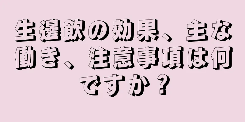 生邊飲の効果、主な働き、注意事項は何ですか？