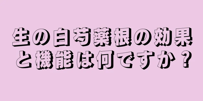 生の白芍薬根の効果と機能は何ですか？