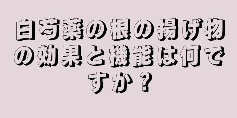 白芍薬の根の揚げ物の効果と機能は何ですか？